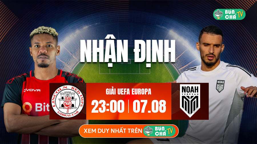 Tô Bún Chả hôm nay có gì: Soi kèo Lincoln Red Imps vs FC Noah, 23h00 ngày 7/8