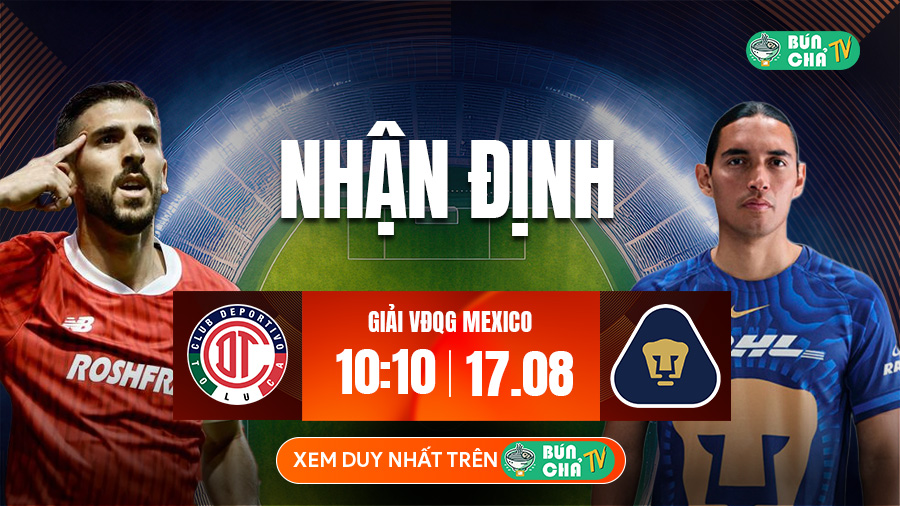 Tô bún chả hôm nay có gì: Soi kèo Deportivo Toluca vs Pumas UNAM, 10h10 ngày 17/8