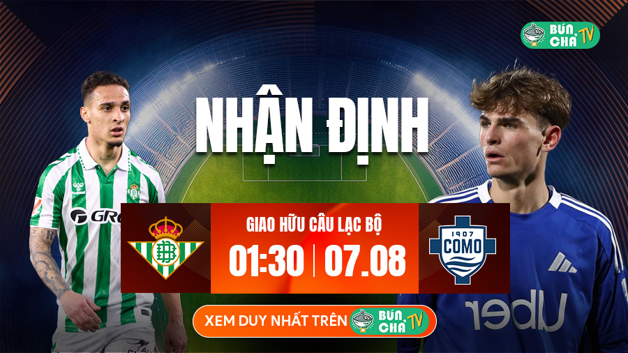 Tô Bún Chả hôm nay có gì: Soi kèo Real Betis vs Como, 01h30 ngày 7/8