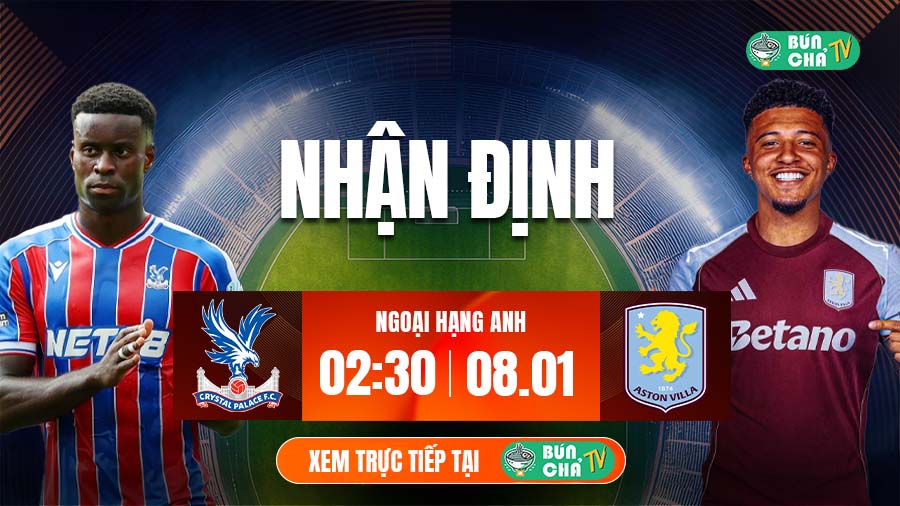 Tô Bún Chả hôm nay có gì: Soi kèo Crystal Palace vs Aston Villa, 02h30 ngày 8/1