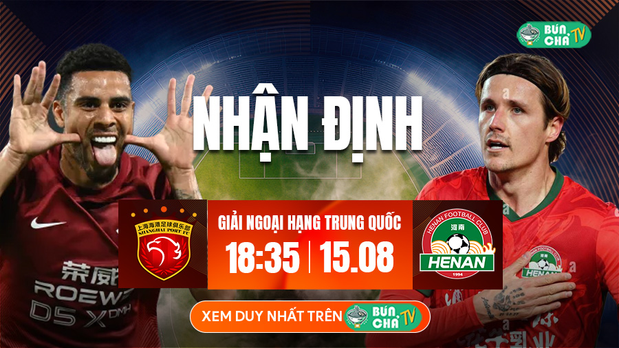 Tô Bún Chả hôm nay có gì: Soi kèo Shanghai Port vs Henan FC, 18h35 ngày 15/8