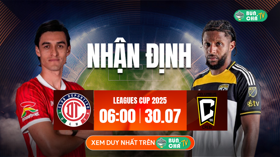 Tô bún chả hôm nay có gì: Soi kèo Deportivo Toluca vs Columbus Crew, 6h00 ngày 30/7